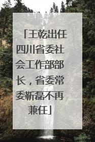 王乾出任四川省委社会工作部部长，省委常委靳磊不再兼任