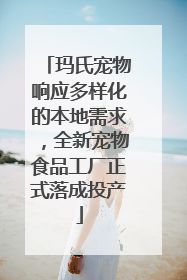 玛氏宠物响应多样化的本地需求，全新宠物食品工厂正式落成投产