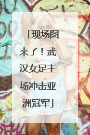 现场图来了！武汉女足主场冲击亚洲冠军