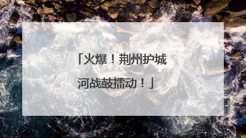 火爆！荆州护城河战鼓擂动！