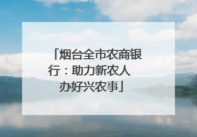烟台全市农商银行：助力新农人 办好兴农事