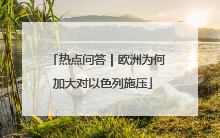 热点问答｜欧洲为何加大对以色列施压