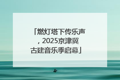 燃灯塔下传乐声，2025京津冀古建音乐季启幕