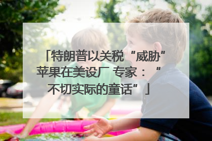 特朗普以关税“威胁”苹果在美设厂 专家：“不切实际的童话”