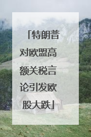 特朗普对欧盟高额关税言论引发欧股大跌