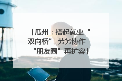 瓜州：搭起就业“双向桥” 劳务协作“朋友圈”再扩容