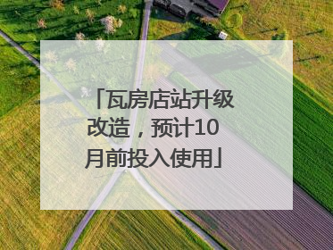 瓦房店站升级改造，预计10月前投入使用