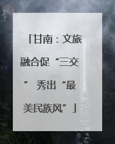 甘南：文旅融合促“三交” 秀出“最美民族风”