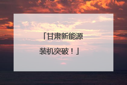 甘肃新能源装机突破！