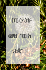 用心守护溧阳“江南明珠”