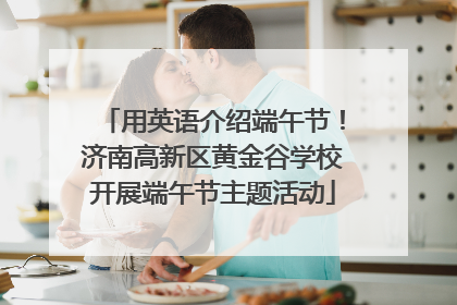 用英语介绍端午节！济南高新区黄金谷学校开展端午节主题活动