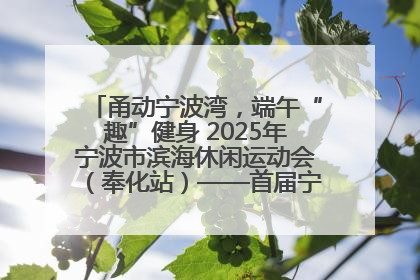 甬动宁波湾，端午“趣”健身 2025年宁波市滨海休闲运动会（奉化站）——首届宁波湾海洋运动会盛