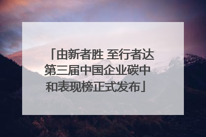 由新者胜 至行者达 第三届中国企业碳中和表现榜正式发布