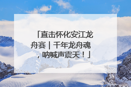 直击怀化安江龙舟赛｜千年龙舟魂，呐喊声震天！