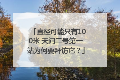 直径可能只有100米 天问二号第一站为何要拜访它？