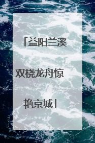 益阳兰溪双桡龙舟惊艳京城