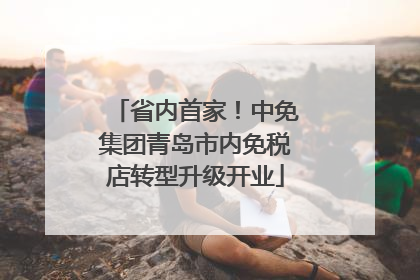 省内首家！中免集团青岛市内免税店转型升级开业