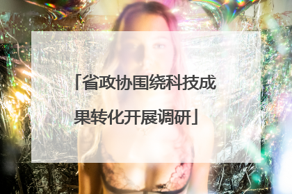 省政协围绕科技成果转化开展调研