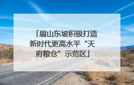 眉山东坡积极打造新时代更高水平“天府粮仓”示范区