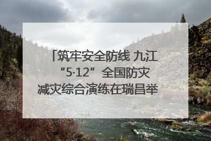 筑牢安全防线 九江“5·12”全国防灾减灾综合演练在瑞昌举行（组图｜视频）