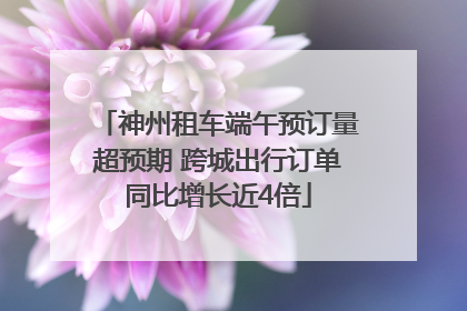 神州租车端午预订量超预期 跨城出行订单同比增长近4倍