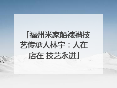 福州米家船裱褙技艺传承人林宇：人在店在 技艺永进