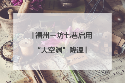 福州三坊七巷启用“大空调”降温