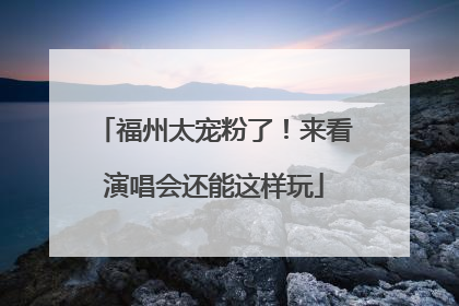 福州太宠粉了！来看演唱会还能这样玩