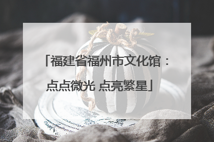 福建省福州市文化馆：点点微光 点亮繁星