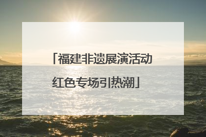 福建非遗展演活动红色专场引热潮