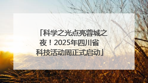 科学之光点亮蓉城之夜！2025年四川省科技活动周正式启动