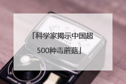 科学家揭示中国超500种毒蘑菇