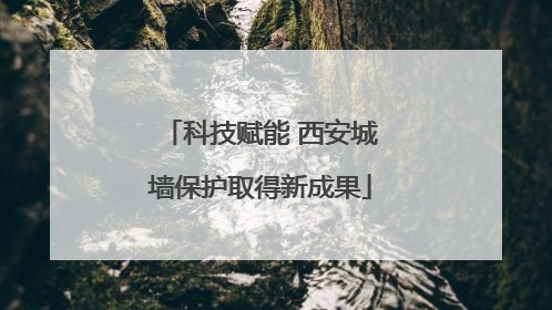 科技赋能 西安城墙保护取得新成果