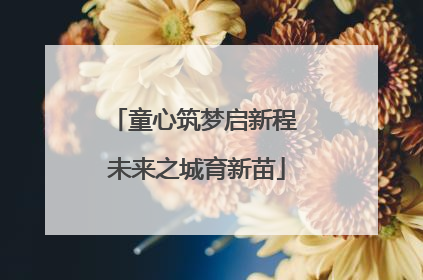 童心筑梦启新程 未来之城育新苗