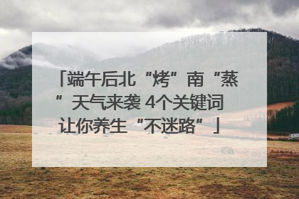 端午后北“烤”南“蒸”天气来袭 4个关键词让你养生“不迷路”
