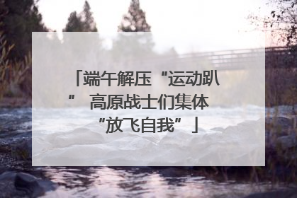 端午解压“运动趴” 高原战士们集体“放飞自我”