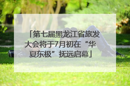 第七届黑龙江省旅发大会将于7月初在“华夏东极”抚远启幕