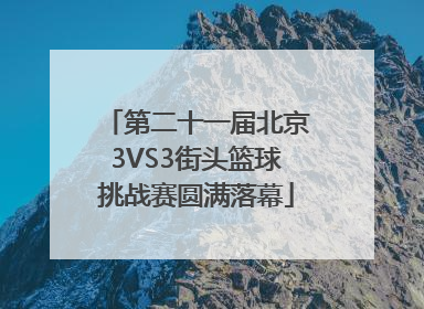 第二十一届北京3VS3街头篮球挑战赛圆满落幕