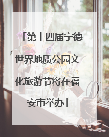 第十四届宁德世界地质公园文化旅游节将在福安市举办