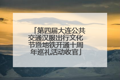 第四届大连公共交通汉服出行文化节暨地铁开通十周年巡礼活动收官