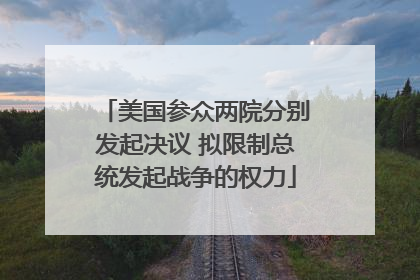 美国参众两院分别发起决议 拟限制总统发起战争的权力