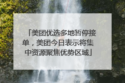 美团优选多地暂停接单，美团今日表示将集中资源聚焦优势区域
