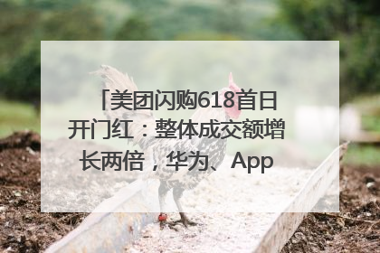 美团闪购618首日开门红：整体成交额增长两倍，华为、Apple、沃尔玛等近800个品牌翻倍增长