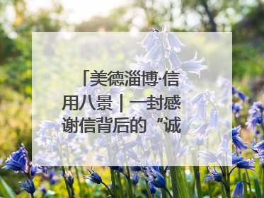 美德淄博·信用八景｜一封感谢信背后的“诚信生意经”