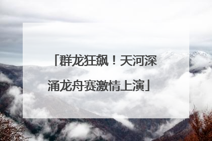 群龙狂飙！天河深涌龙舟赛激情上演