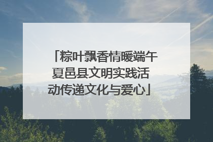 粽叶飘香情暖端午 夏邑县文明实践活动传递文化与爱心