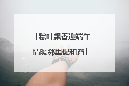 粽叶飘香迎端午 情暖邻里促和谐