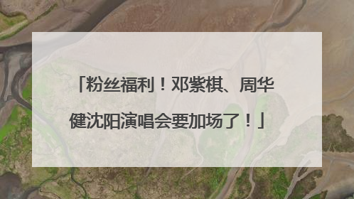 粉丝福利！邓紫棋、周华健沈阳演唱会要加场了！