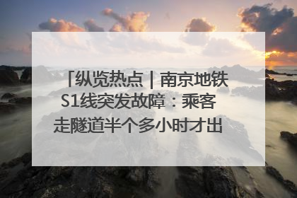 纵览热点｜南京地铁S1线突发故障：乘客走隧道半个多小时才出站，地铁方称造成误机会解决处理