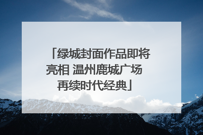 绿城封面作品即将亮相 温州鹿城广场再续时代经典